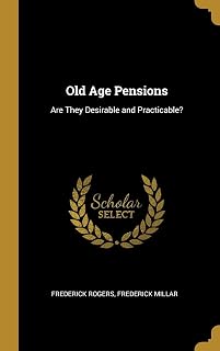 Old Age Pensions: Are They Desirable and Practicable?