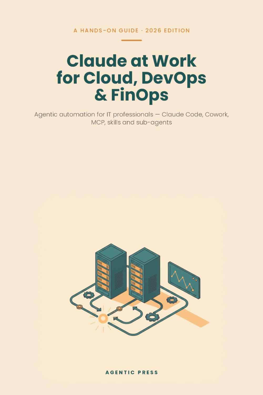 Claude at Work for Cloud, DevOps & FinOps: Agentic automation for IT professionals: Claude Code, Cowork, MCP, skills and sub-agents for infrastructure, operations and cloud cost control (2026 Edition)