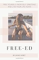 Free-ed: Free Yourself from Self Sabotage and Live Your Life Again 1910662445 Book Cover