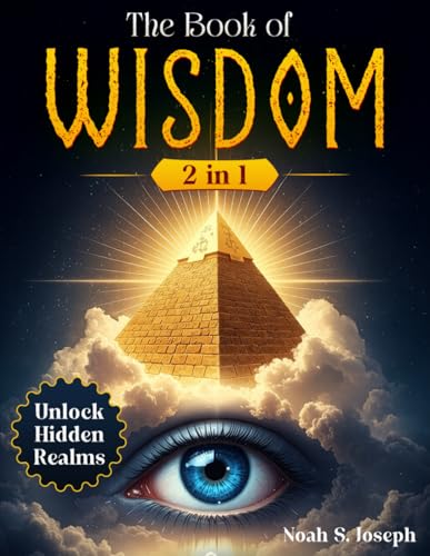 The Book of Wisdom: [2 in 1] Truths Revealed to Awaken Your Spirit, Unlock Hidden Realms, and Guide You Through the Sacred Journey of Conscious Transformation