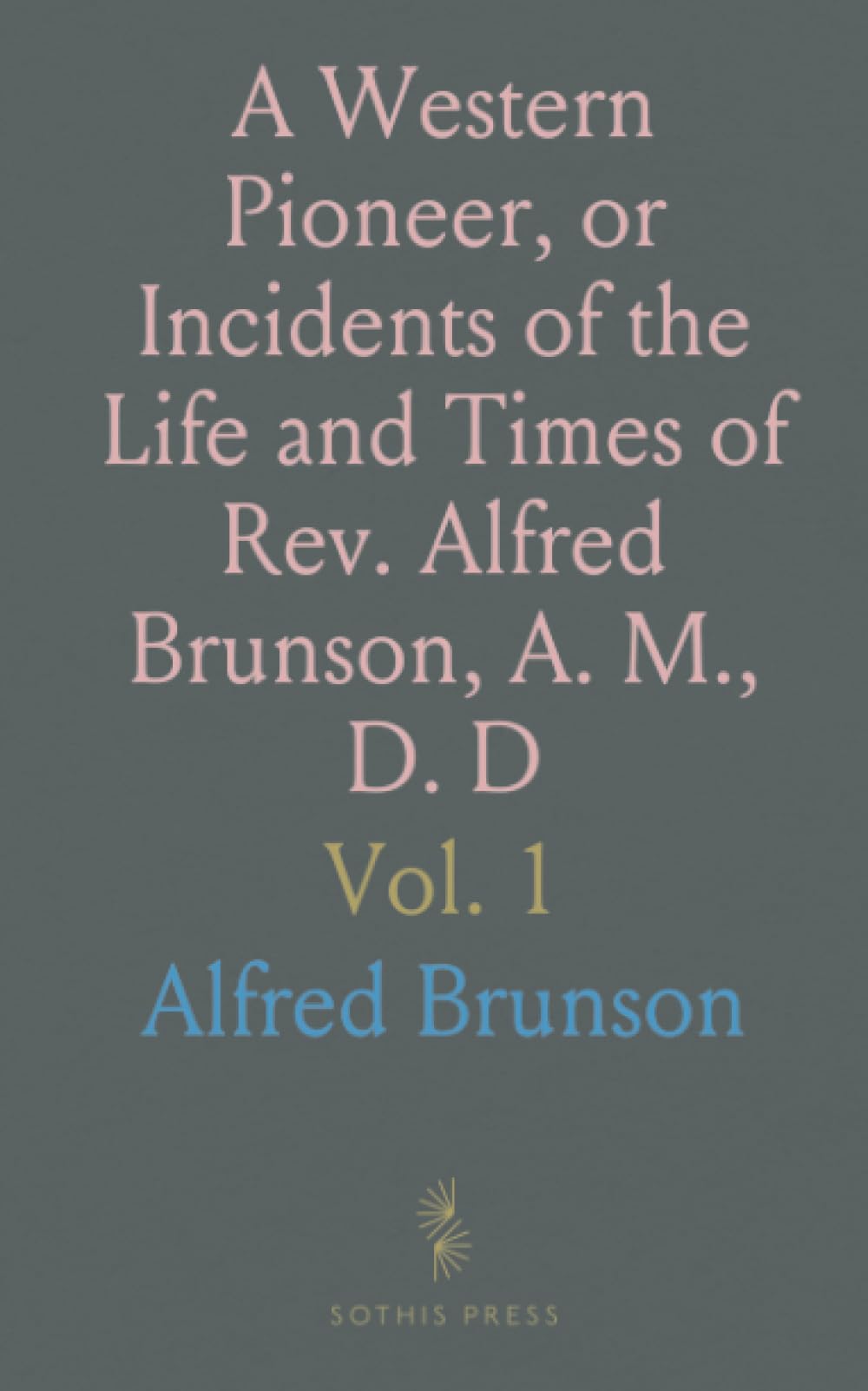 A Western Pioneer, or Incidents of the Life and Times of Rev. Alfred Brunson, A. M., D. D: Embracing a Period of Over Seventy Years