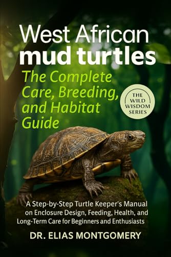 West African Mud Turtles: The Complete Care, Breeding, and Habitat Guide: A Step-by-Step Turtle Keeper’s Manual on Enclosure Design, Feeding, Health, ... Long-Term Care for Beginners and Enthusiasts