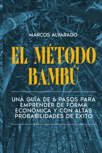 EL MÉTODO BAMBÚ: Un método de 6 pasos para emprender de forma económica y con altas probabilidades de éxito.