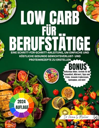 LOW CARB FÜR BERUFSTÄTIGE 2024: EINE SCHRITT-FÜR-SCHRITT-ANLEITUNG, UM EINFACHE UND KÖSTLICHE GESUNDE GEWICHTSVERLUST- UND PROTEINREZEPTE ZU ERSTELLEN (German Edition)