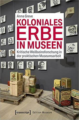 Koloniales Erbe in Museen: Kritische Weißseinsforschung in der praktischen Museumsarbeit (Edition M Koloniales Erbe in Museen: Kritische Weißseinsforschung in der praktischen Museumsarbeit (Edition M