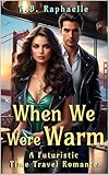 When We Were Warm: A Futuristic Time Travel Romance (When We Were Warm: A Futuristic Time Travel Romance BOOK...