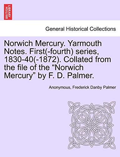 Norwich Mercury. Yarmouth Notes. First(-Fourth) Series, 1830-40(-1872). Collated from the File of the "Norwich Mercury" by F. D. Palmer.
