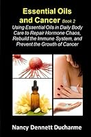 Essential Oils And Cancer (Book Two): Using Essential Oils In Daily Body Care To Repair Hormone Chaos, Rebuild The Immune System, And Prevent The Growth Of Cancer 1522961143 Book Cover