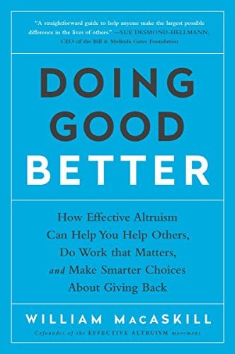 Doing Good Better: How Effective Altruism Can Help You Help Others, Do Work that Matters, and Make Smarter Choices about Giving Back
