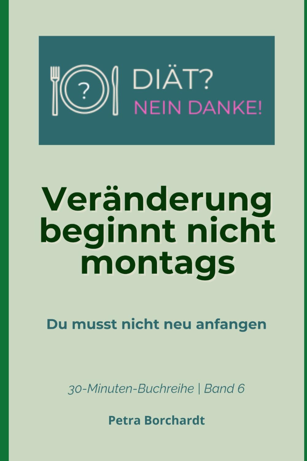 Veränderung beginnt nicht montags: Du musst nicht neu anfangen (30-Minuten-Buchreihe: DIÄT? NEIN DANKE!)
