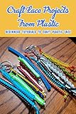 Craft Lace Projects From Plastic: Beginners Tutorials To Craft Plastic Lace: Plastic Lace Crafts