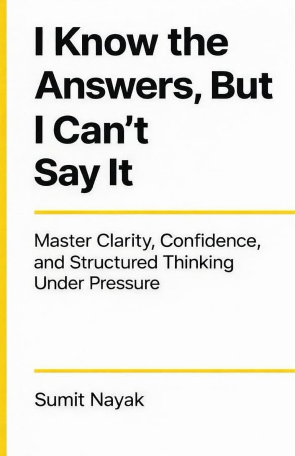 I Know The Answers But I Can’t Say It: Master Clarity, Confidence, and Structured Thinking Under Pressure