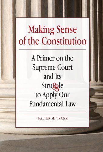 Making Sense of the Constitution: A Primer on the Supreme Court and Its Struggle to Apply Our Fundamental Law