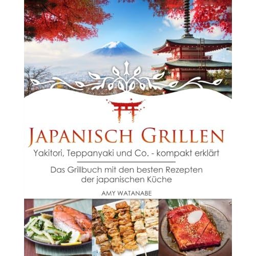 Japanisch Grillen - Yakitori, Teppanyaki und Co. - kompakt erklärt: Das Grillbuch mit den besten Rezepten der japanischen Küche
