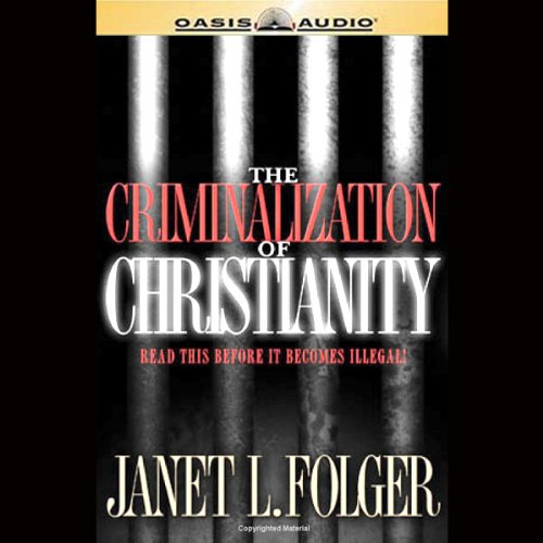 The Criminalization of Christianity (Written by Janet L. Folger)