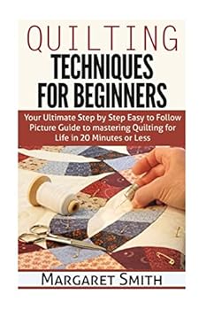 Paperback Quilting: Techniques for Beginners: Your Ultimate Step by Step Easy to Follow Picture Guide to Mastering Quilting for Life in 20 Minutes or Less Book