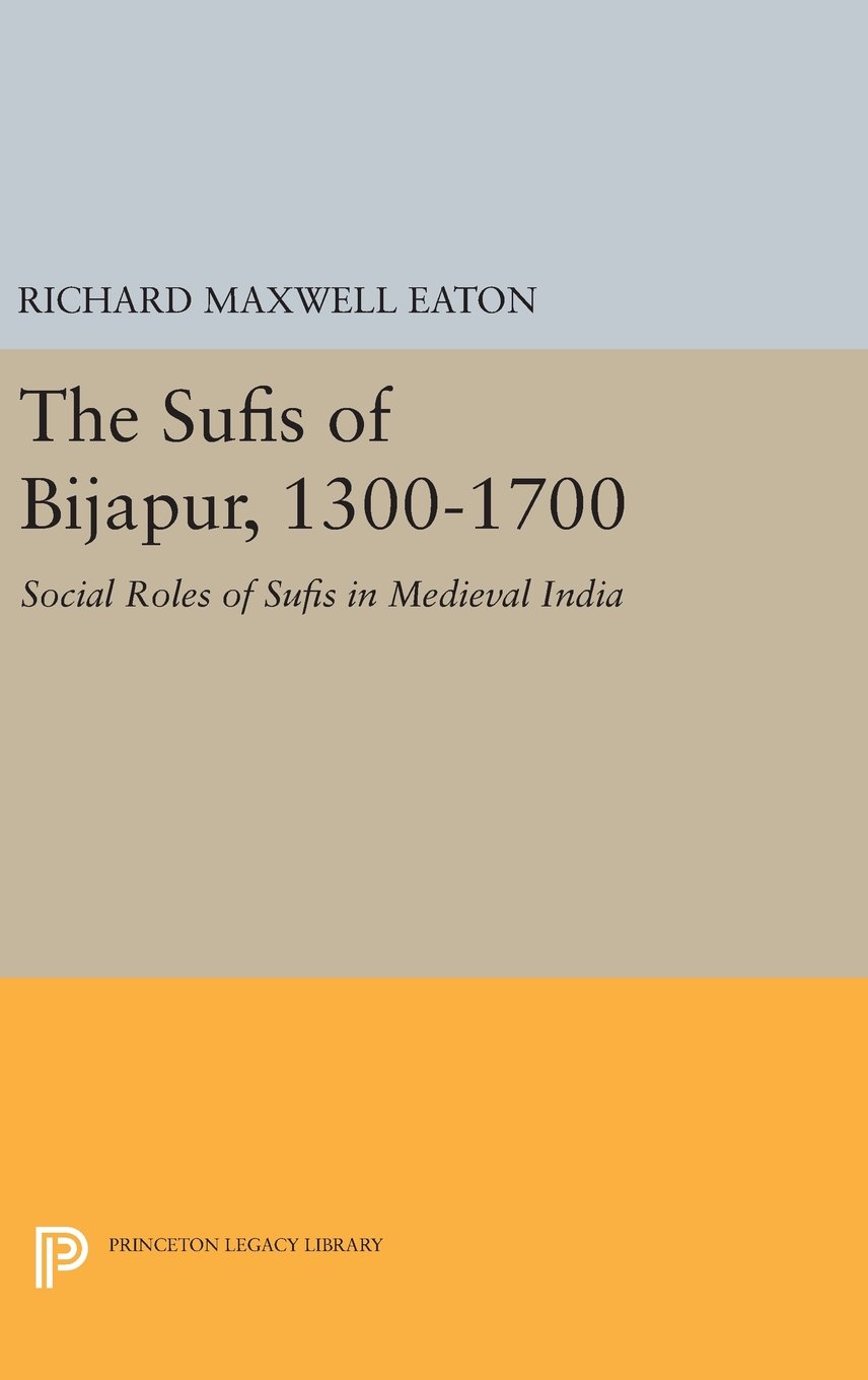 The Sufis of Bijapur, 1300-1700: Social Roles of Sufis in Medieval India: 1236 (Princeton Legacy Library)