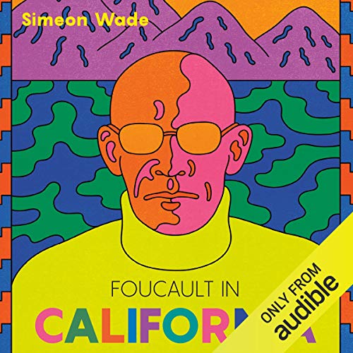 Foucault in California [A True Story&mdash;Wherein the Great French Philosopher Drops Acid in the Valley of Death] - Simeon Wade
