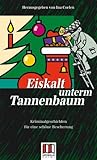  Eiskalt unterm Tannenbaum: Kriminalgeschichten für eine schöne Bescherung