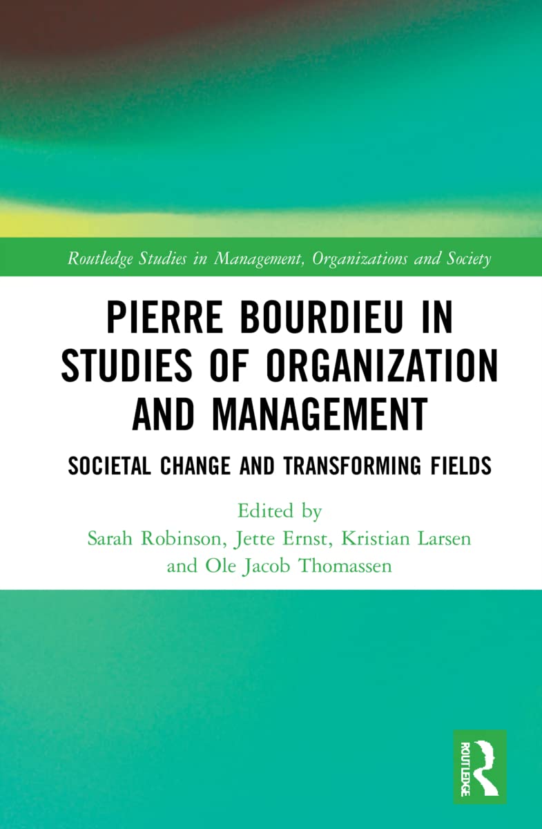 Pierre Bourdieu in Studies of Organization and Management: Societal Change and Transforming Fields (Routledge Studies in Management, Organizations and Society)