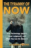 The Tyranny of Now: How Technology Impairs Good Judgment, and What You Can Do About it B0D98MN22K Book Cover