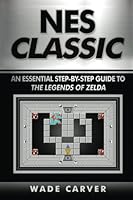 NES Classic: An Essential Step-By-Step Guide to the Legends of Zelda 1547274204 Book Cover