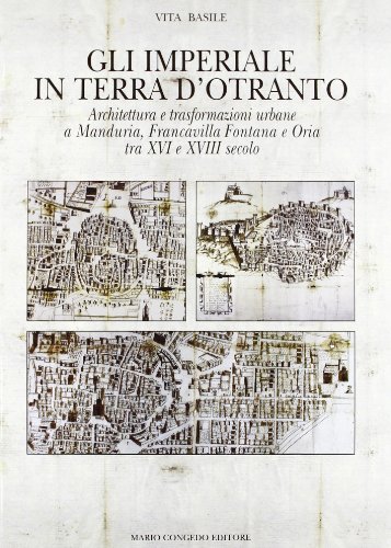 Gli Imperiali in terra d'Otranto. Architettura e trasformazione urbane a Manduria, Francavilla Fontana e Oria tra XVI e XVIII secolo Gli Imperiali in terra d'Otranto. Architettura e trasformazione urbane a Manduria, Francavilla Fontana e Oria tra XVI e XVIII secolo