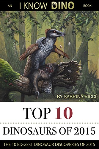 Top 10 Dinosaurs of 2015: The 10 Biggest Dinosaur Discoveries of 2015 (I Know Dino Top 10 Dinosaurs Book 2)