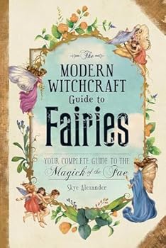 The Modern Witchcraft Guide to Fairies: Your Complete Guide to the Magick of the Fae