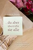 ... du aber übertriffst sie alle: Wahre Schönheit nach dem Vorbild der Frau aus Sprüche 31 - Elizabeth George