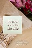 ... du aber übertriffst sie alle: Wahre Schönheit nach dem Vorbild der Frau aus Sprüche 31 - Elizabeth George