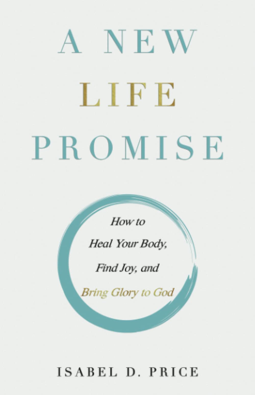 A New Life Promise: How to Heal Your Body, Find Joy, and Bring Glory to God