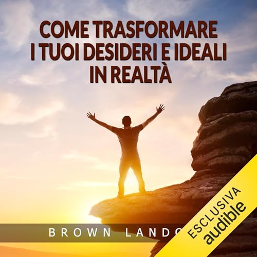 Couverture de Come trasformare i tuoi desideri e ideali in realtà
