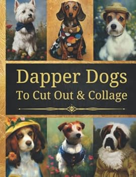 Dapper Dogs To Cut And Collage: Original Design Collection For Junk Journals, Scrapbooking And Paper Craft