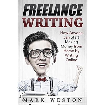 Freelance Writing: How Anyone can Start Making Money from Home by Writing Online