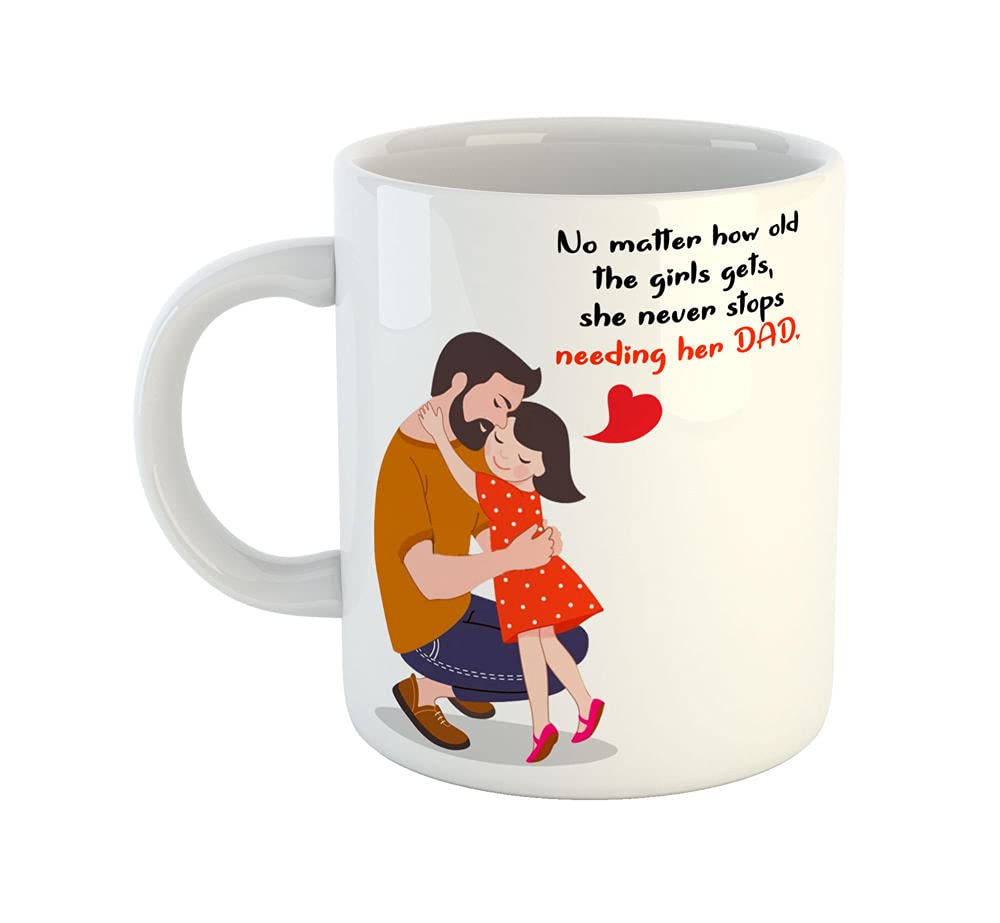 Not Matter How Old The Girls Gets, She Never Stops Needing her DAD Ceramic Coffee Mug - Best Gift for Dad/Papa/Father on Birthday, Fathers Day, Anniversary