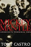 Mickey Mantle: America's Prodigal Son: America's Prodigal Son / Tony Castro.