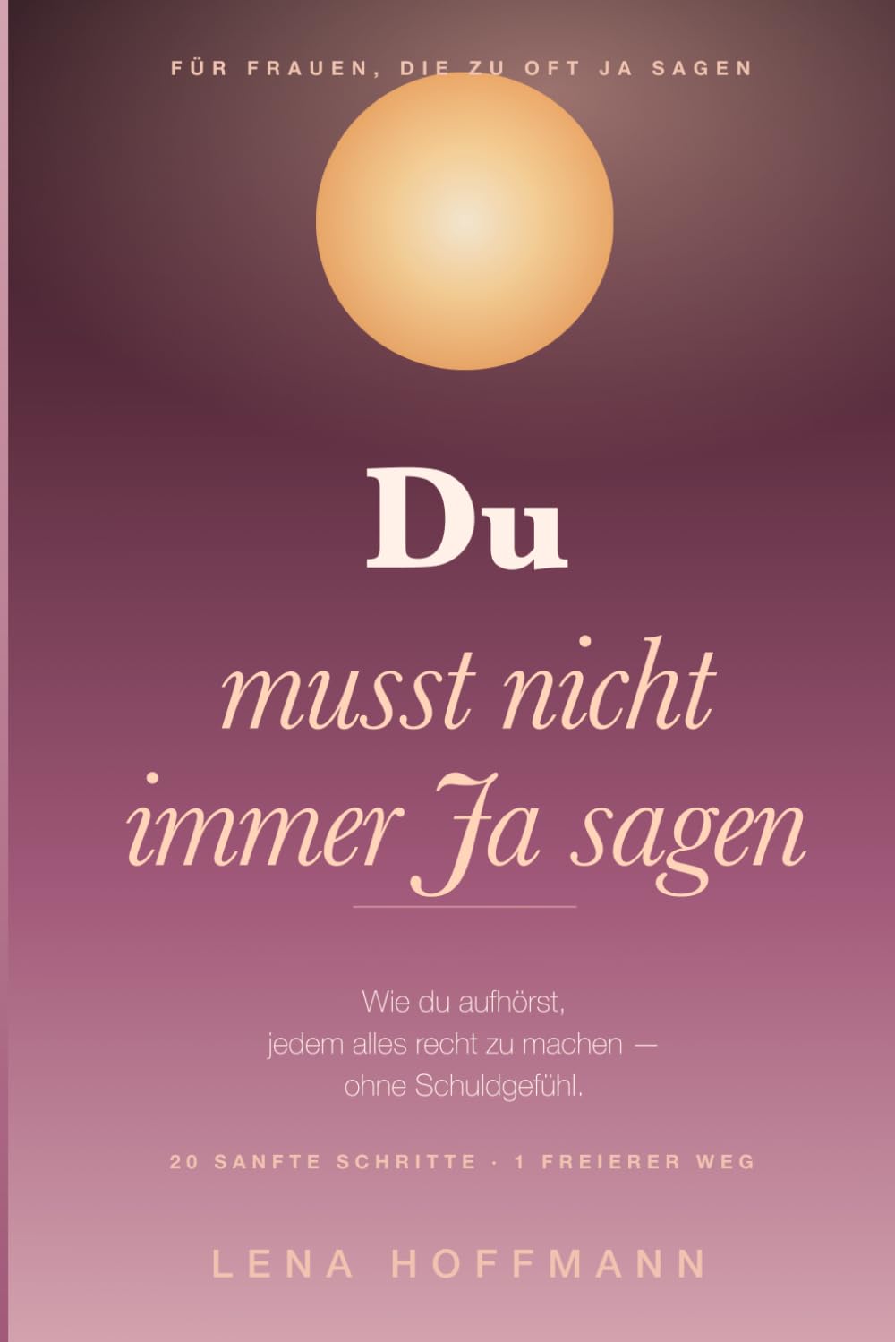 Du musst nicht immer Ja sagen: Wie du aufhörst, jedem alles recht zu machen — Grenzen setzen ohne Schuldgefühl. 20 sanfte Schritte für Frauen.
