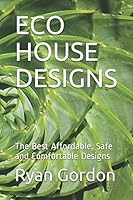 ECO HOUSE DESIGNS: The Best Affordable, Safe and Comfortable Designs 1549567705 Book Cover