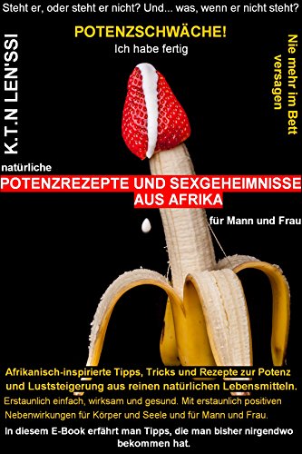 Potenzschwäche! Ich habe fertig! POTENZREZEPTE UND SEXGEHEIMNISSE AUS AFRIKA FÜR MANN UND FRAU: NIE MEHR IM BETT VERSAGEN – OHNE TABLETTEN