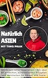 Natürlich ASIEN mit Tung Pham: Inspiration für jeden Tag: einfache, aromatische Asia-Küche, die Körper und Seele glücklich macht