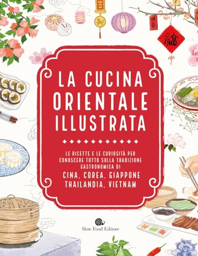 La Cucina Orientale Illustrata. Le Ricette E Le Curiosità Per Conoscere Tutto Sulla Tradizione Gastronomica Di Cina, Corea, Giappone, Thailandia, Vietnam