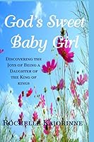God's Sweet Baby Girl: Discovering the Joys of Being a Daughter of the King of kings. 1999123506 Book Cover
