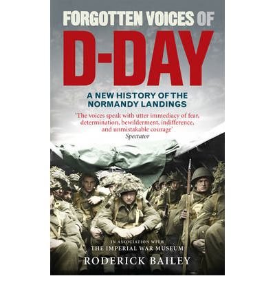 [( Forgotten Voices of D-Day: A Powerful New History of the Normandy Landings in the Words of Those Who Were There )] [by: Roderick Bailey] [May-2010]