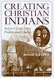 Creating Christian Indians: Native Clergy in the Presbyterian Church