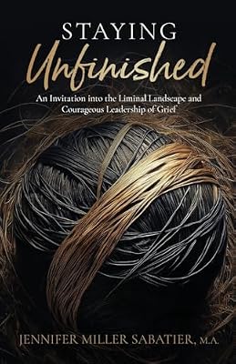 Staying Unfinished: An Invitation into the Liminal Landscape and Courageous Leadership of Grief Book Cover: Staying Unfinished: An Invitation into the Liminal Landscape and Courageous Leadership of Grief