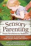 Sensory Parenting, From Newborns to Toddlers: Everything is Easier When Your Child's Senses are Happy!
