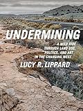 Undermining: A Wild Ride Through Land Use, Politics, and Art in the Changing West