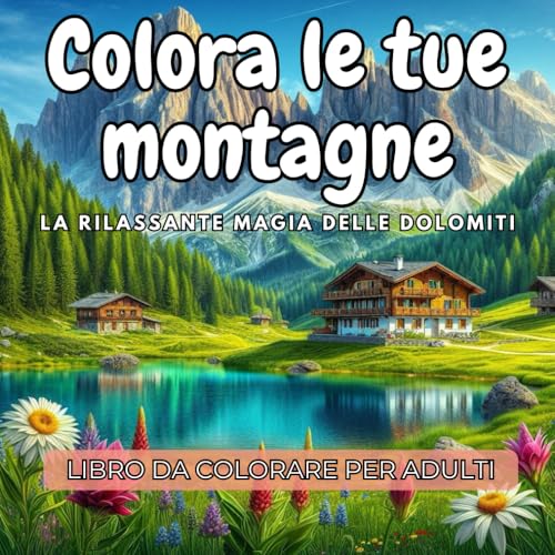 Colora le tue montagne - la rilassante magia delle Dolomiti: Libro da colorare per adulti con 50 Illustrazioni Alpine per Alleviare lo Stress