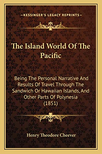 The Island World Of The Pacific: Being The Personal Narrative And Results Of Travel Through The Sandwich Or Hawaiian Islands, And Other Parts Of Polynesia (1851)